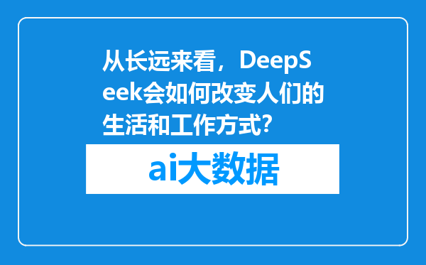 从长远来看，DeepSeek会如何改变人们的生活和工作方式？