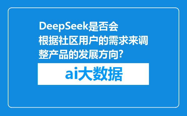 DeepSeek是否会根据社区用户的需求来调整产品的发展方向？