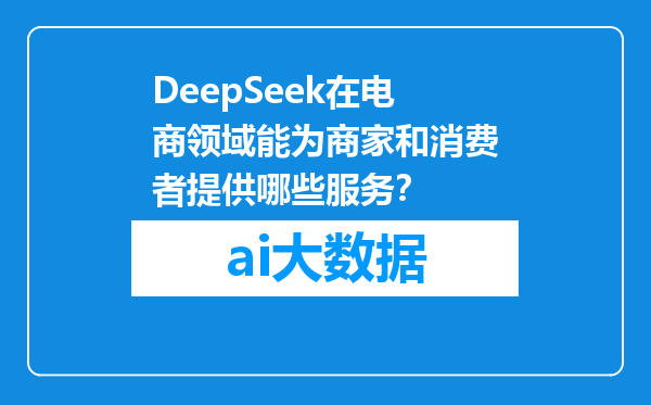 DeepSeek在电商领域能为商家和消费者提供哪些服务？