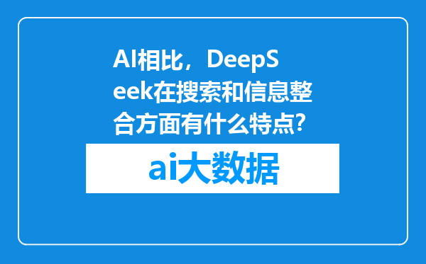 AI相比，DeepSeek在搜索和信息整合方面有什么特点？