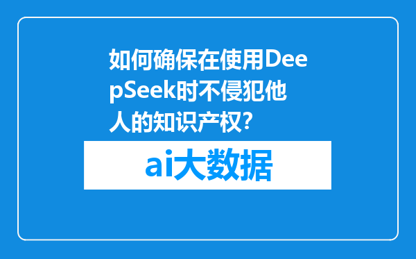 如何确保在使用DeepSeek时不侵犯他人的知识产权？