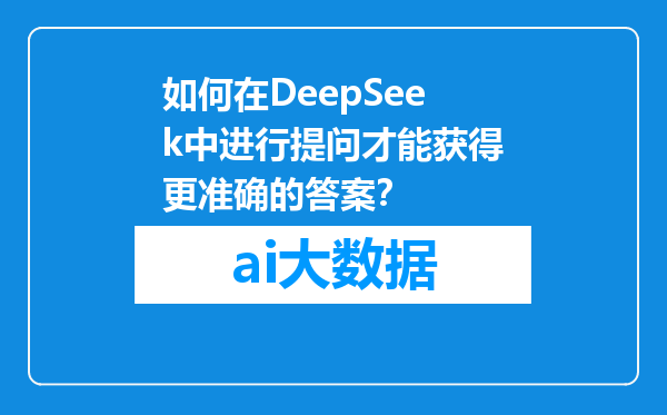 如何在DeepSeek中进行提问才能获得更准确的答案？