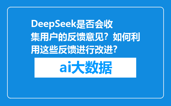 DeepSeek是否会收集用户的反馈意见？如何利用这些反馈进行改进？