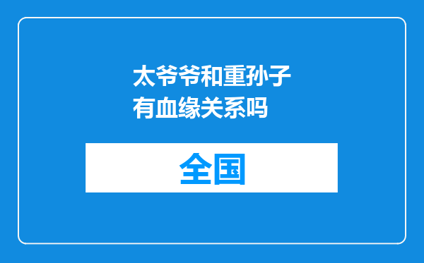 太爷爷和重孙子有血缘关系吗