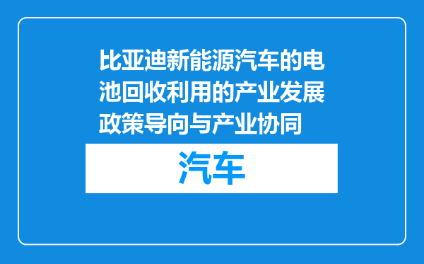 比亚迪新能源汽车的电池回收利用的产业发展政策导向与产业协同