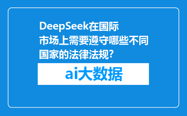 DeepSeek在国际市场上需要遵守哪些不同国家的法律法规？