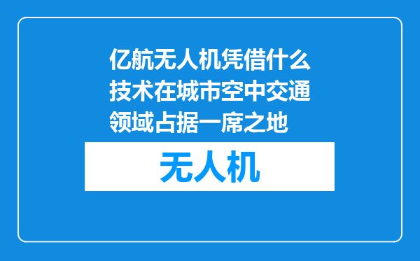 亿航无人机凭借什么技术在城市空中交通领域占据一席之地