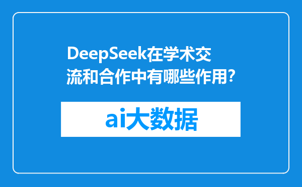 DeepSeek在学术交流和合作中有哪些作用？