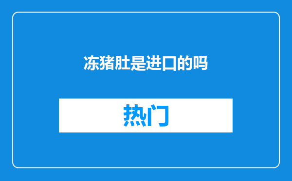 冻猪肚是进口的吗