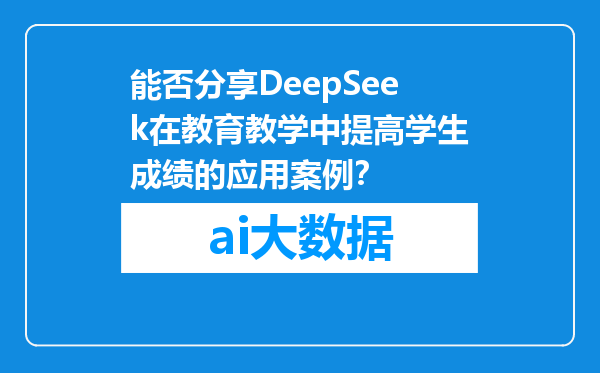 能否分享DeepSeek在教育教学中提高学生成绩的应用案例？