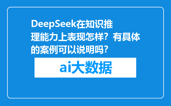 DeepSeek在知识推理能力上表现怎样？有具体的案例可以说明吗？