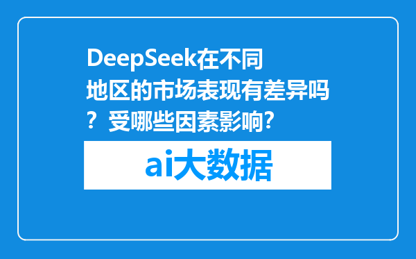 DeepSeek在不同地区的市场表现有差异吗？受哪些因素影响？