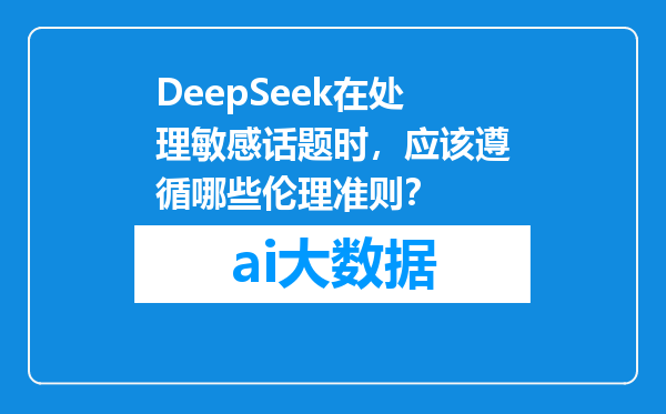 DeepSeek在处理敏感话题时，应该遵循哪些伦理准则？
