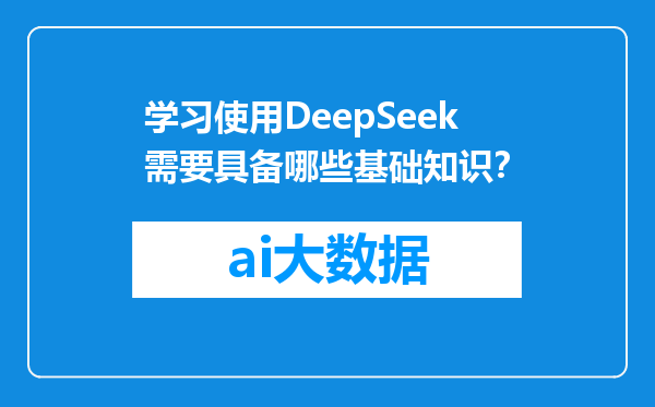 学习使用DeepSeek需要具备哪些基础知识？