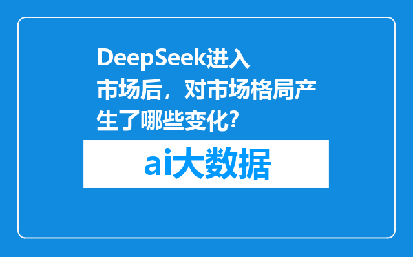 DeepSeek进入市场后，对市场格局产生了哪些变化？