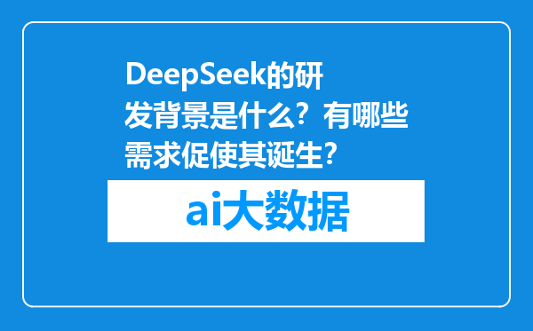 DeepSeek的研发背景是什么？有哪些需求促使其诞生？