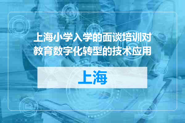 上海小学入学的面谈培训对教育数字化转型的技术应用