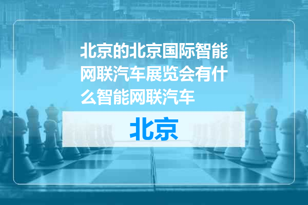 北京国际智能网联汽车展览会有什么智能网联汽车