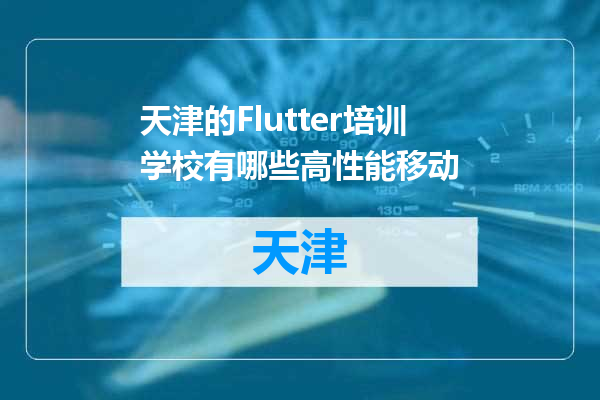 天津的Flutter培训学校有哪些高性能移动