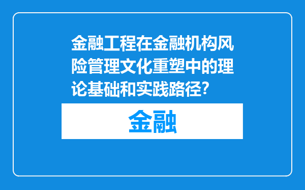 金融工程在金融机构风险管理文化重塑中的理论基础和实践路径？