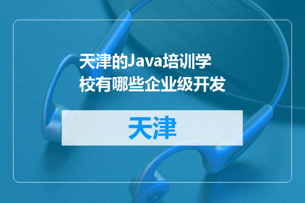 天津的Java培训学校有哪些企业级开发