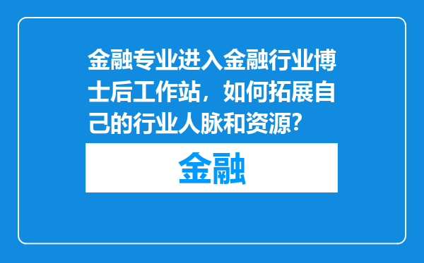 金融专业进入金融行业博士后工作站，如何拓展自己的行业人脉和资源？
