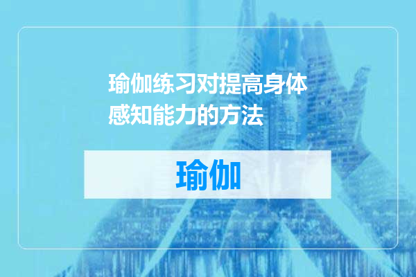 瑜伽练习对提高身体感知能力的方法