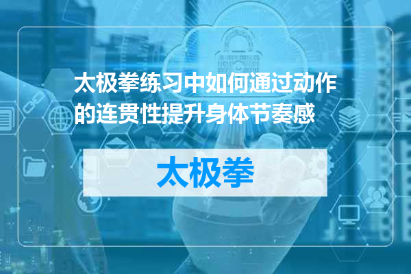 太极拳练习中如何通过动作的连贯性提升身体节奏感