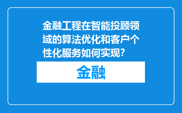 金融工程在智能投顾领域的算法优化和客户个性化服务如何实现？