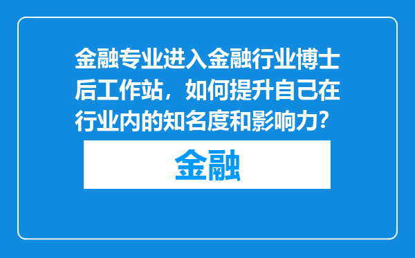 金融专业进入金融行业博士后工作站，如何提升自己在行业内的知名度和影响力？