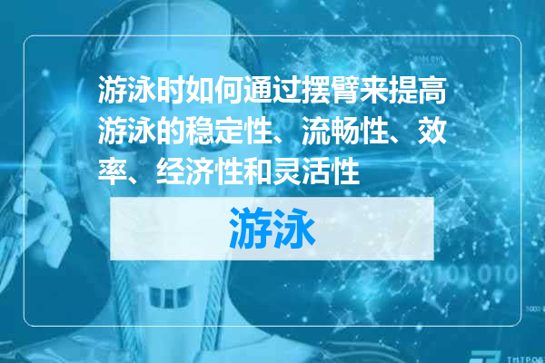 游泳时如何通过摆臂来提高游泳的稳定性、流畅性、效率、经济性和灵活性