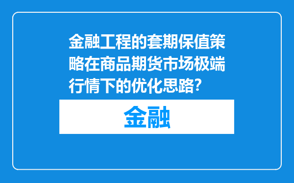 金融工程的套期保值策略在商品期货市场极端行情下的优化思路？