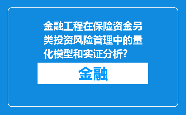 金融工程在保险资金另类投资风险管理中的量化模型和实证分析？