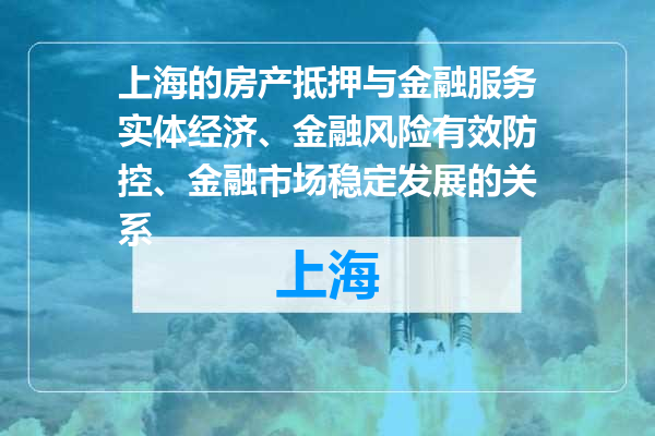 上海的房产抵押与金融服务实体经济、金融风险有效防控、金融市场稳定发展的关系