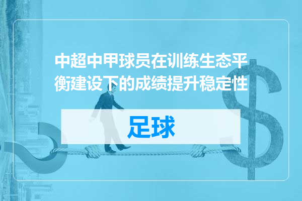 中超中甲球员在训练生态平衡建设下的成绩提升稳定性