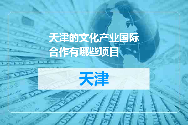 天津的文化产业国际合作有哪些项目