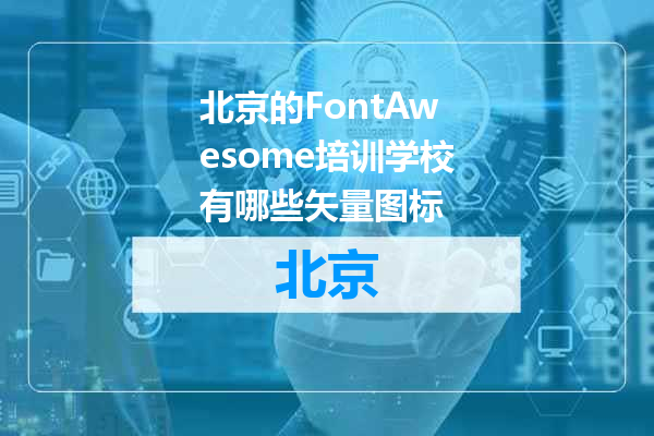 北京的FontAwesome培训学校有哪些矢量图标