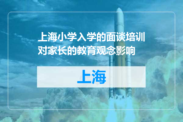 上海小学入学的面谈培训对家长的教育观念影响