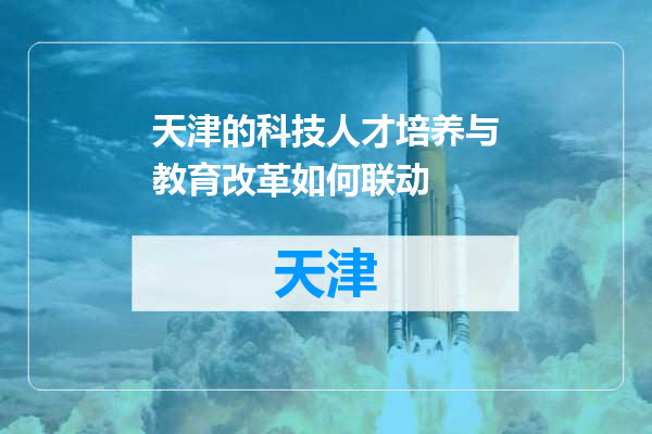 天津的科技人才培养与教育改革如何联动