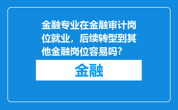 金融专业在金融审计岗位就业，后续转型到其他金融岗位容易吗？