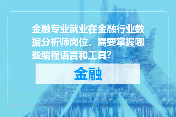 金融专业就业在金融行业数据分析师岗位，需要掌握哪些编程语言和工具？