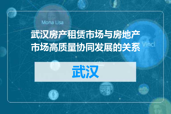 武汉房产租赁市场与房地产市场高质量协同发展的关系