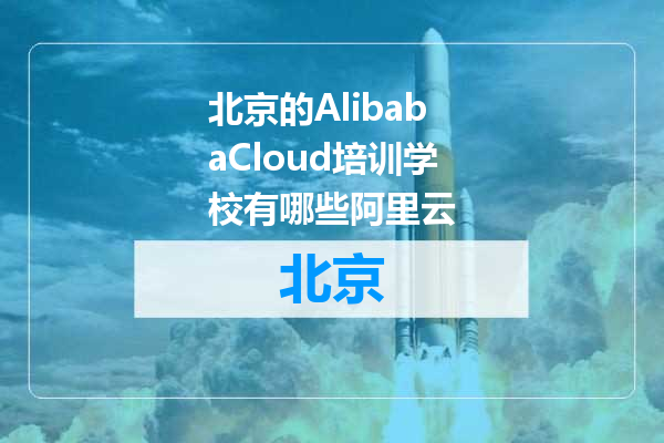 北京的AlibabaCloud培训学校有哪些阿里云