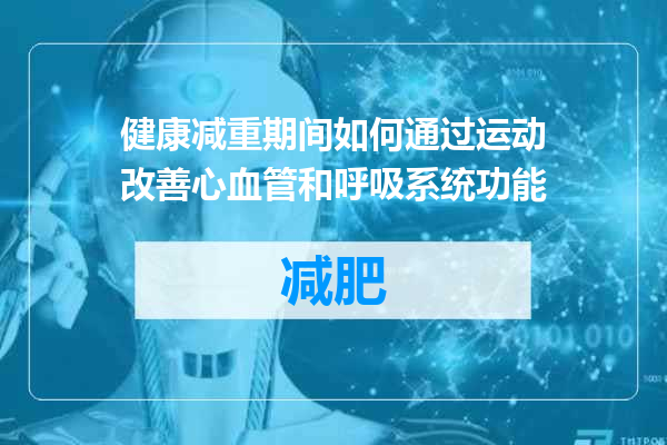 健康减重期间如何通过运动改善心血管和呼吸系统功能