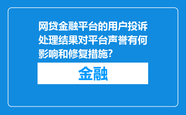 网贷金融平台的用户投诉处理结果对平台声誉有何影响和修复措施？