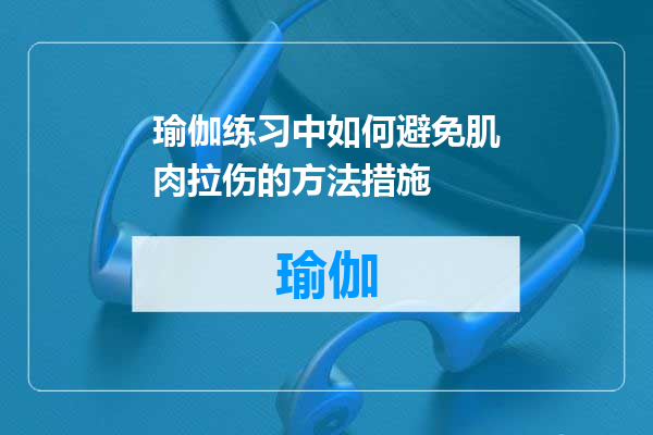 瑜伽练习中如何避免肌肉拉伤的方法措施