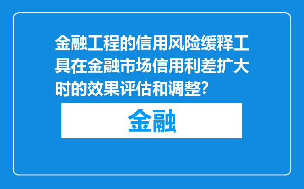 金融工程的信用风险缓释工具在金融市场信用利差扩大时的效果评估和调整？