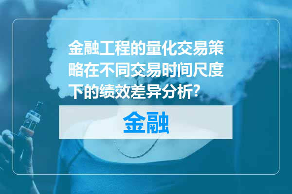 金融工程的量化交易策略在不同交易时间尺度下的绩效差异分析？
