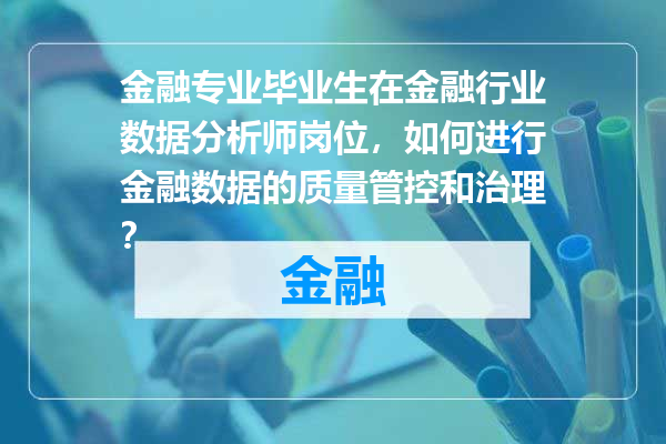 金融专业毕业生在金融行业数据分析师岗位，如何进行金融数据的质量管控和治理？