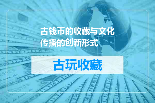 古钱币的收藏与文化传播的创新形式